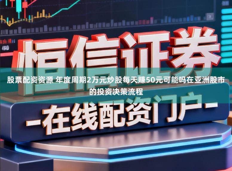 股票配资资源 年度周期2万元炒股每天赚50元可能吗在亚洲股市的投资决策流程