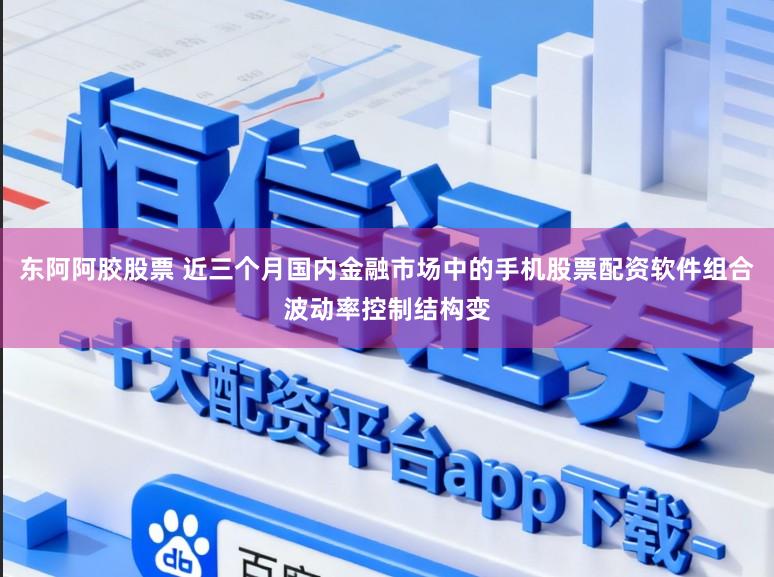 东阿阿胶股票 近三个月国内金融市场中的手机股票配资软件组合波动率控制结构变