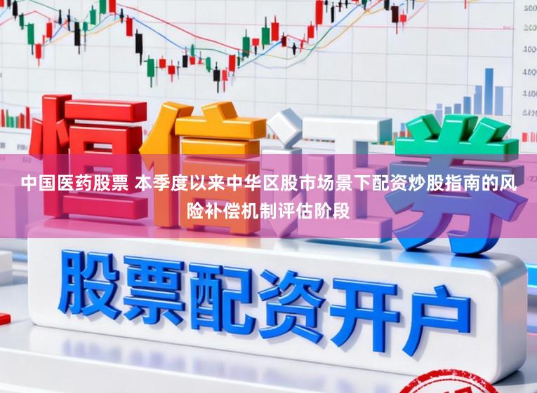 中国医药股票 本季度以来中华区股市场景下配资炒股指南的风险补偿机制评估阶段
