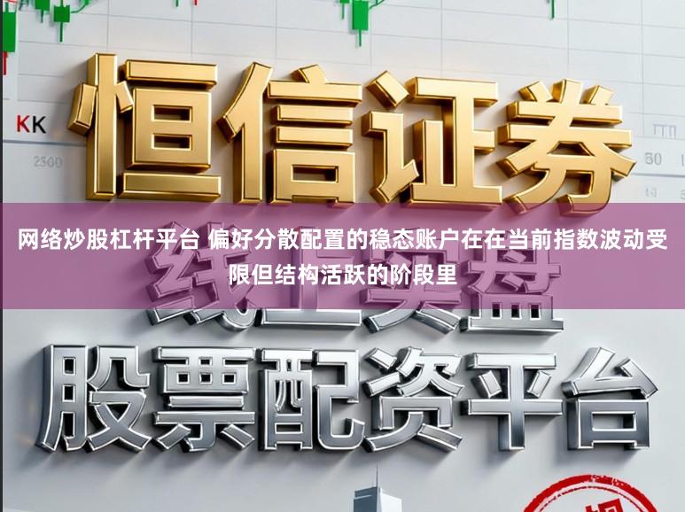 网络炒股杠杆平台 偏好分散配置的稳态账户在在当前指数波动受限但结构活跃的阶段里