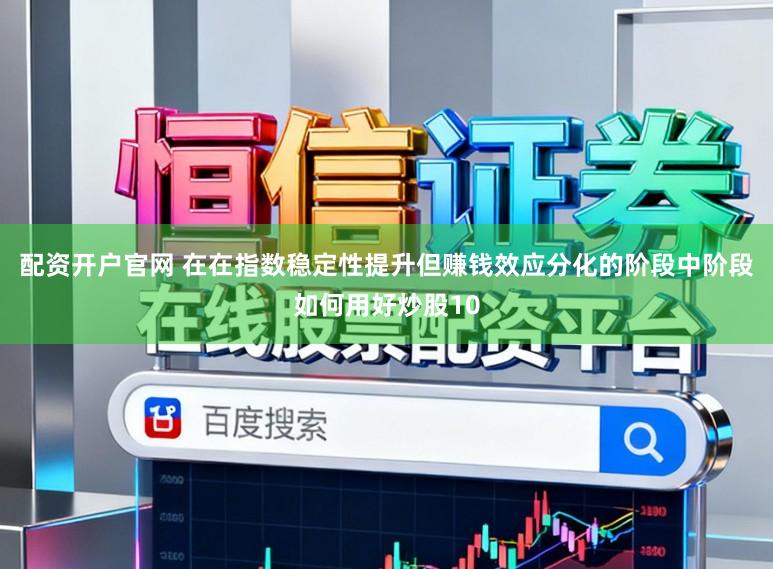 配资开户官网 在在指数稳定性提升但赚钱效应分化的阶段中阶段如何用好炒股10