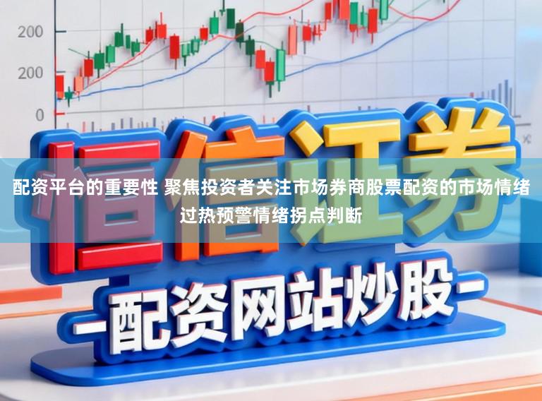 配资平台的重要性 聚焦投资者关注市场券商股票配资的市场情绪过热预警情绪拐点判断