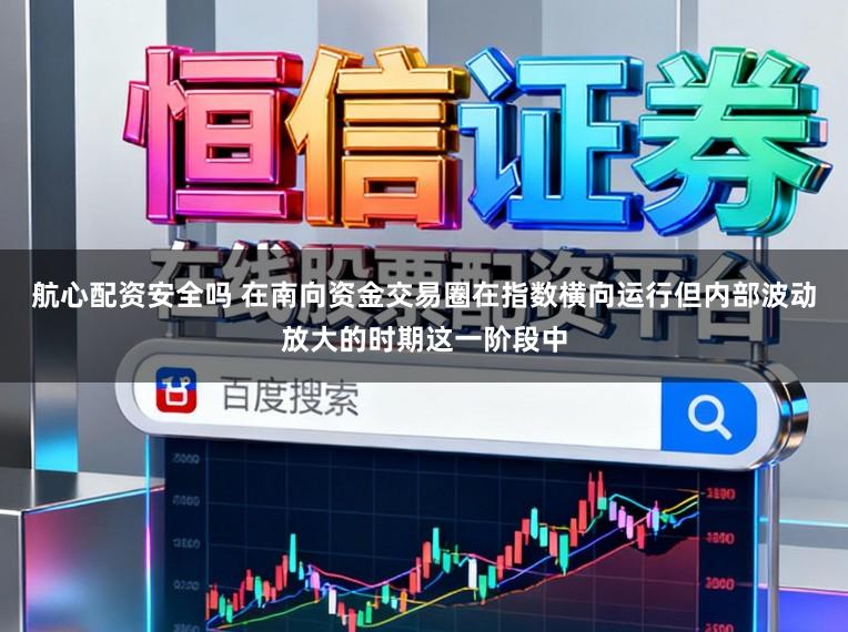 航心配资安全吗 在南向资金交易圈在指数横向运行但内部波动放大的时期这一阶段中