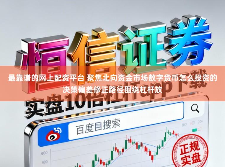 最靠谱的网上配资平台 聚焦北向资金市场数字货币怎么投资的决策偏差修正路径围绕杠杆放