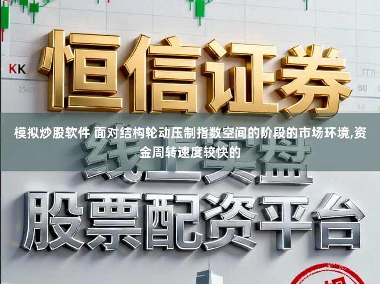 模拟炒股软件 面对结构轮动压制指数空间的阶段的市场环境,资金周转速度较快的