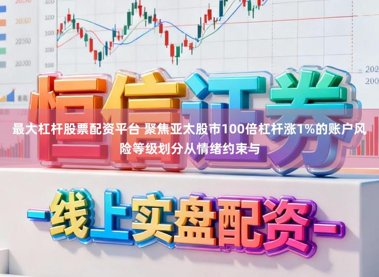 最大杠杆股票配资平台 聚焦亚太股市100倍杠杆涨1%的账户风险等级划分从情绪约束与