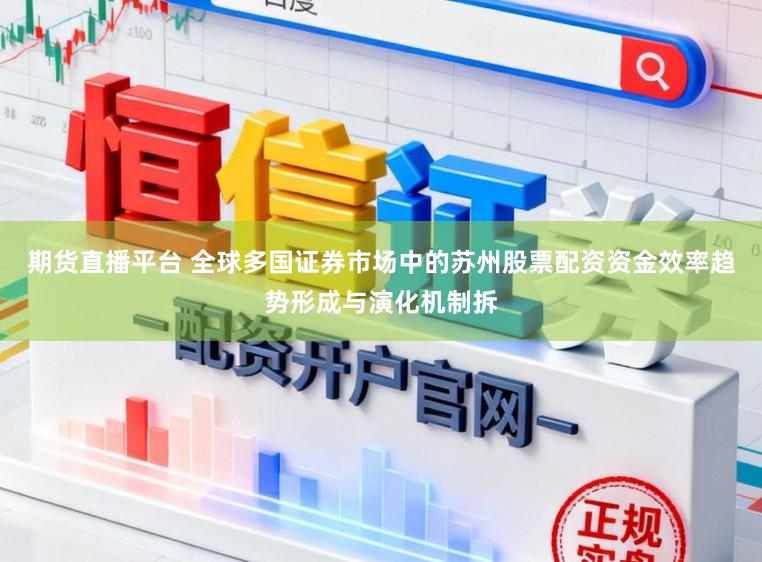 期货直播平台 全球多国证券市场中的苏州股票配资资金效率趋势形成与演化机制拆