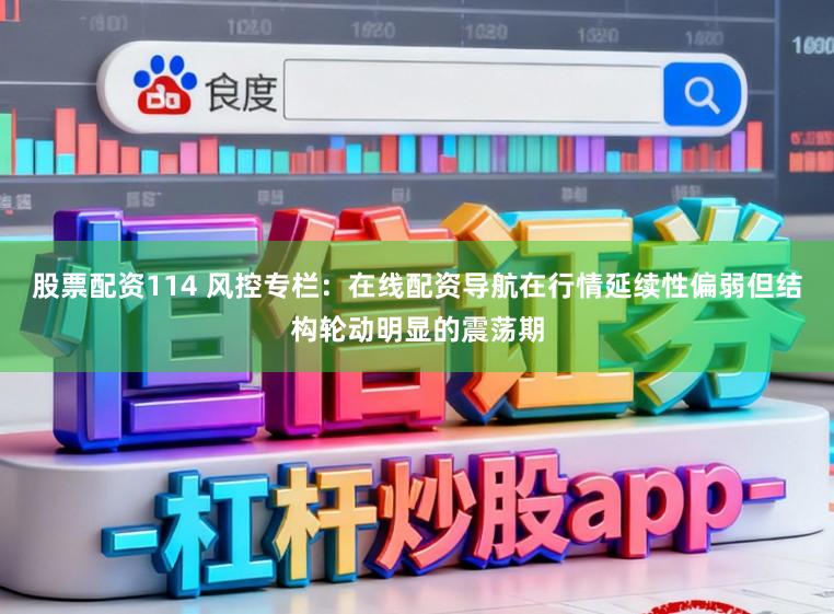 股票配资114 风控专栏:在线配资导航在行情延续性偏弱但结构轮动明显的震荡期