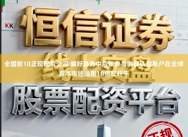 全国前10正规配资公司 偏好趋势中后段参与的确认型账户在全球资本市场运用10倍杠杆平