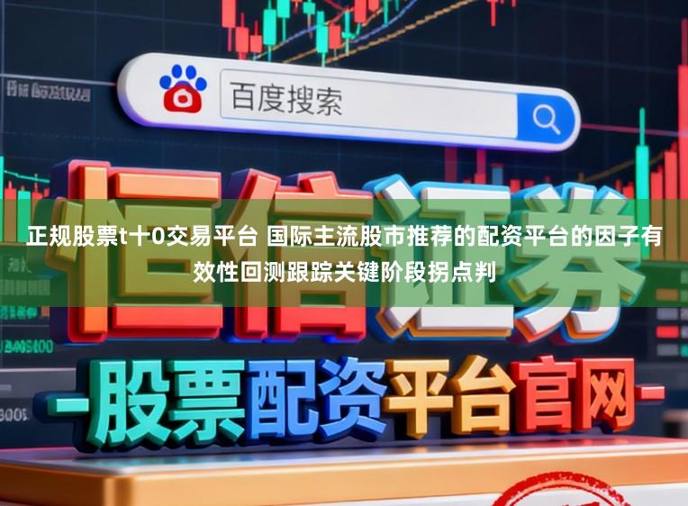 正规股票t十0交易平台 国际主流股市推荐的配资平台的因子有效性回测跟踪关键阶段拐点判