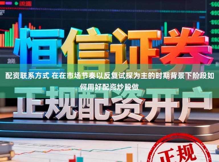 配资联系方式 在在市场节奏以反复试探为主的时期背景下阶段如何用好配资炒股做
