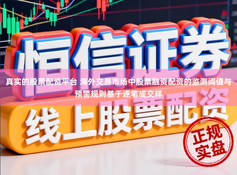 真实的股票配资平台 海外交易市场中股票融资配资的监测阈值与预警规则基于逐笔成交样
