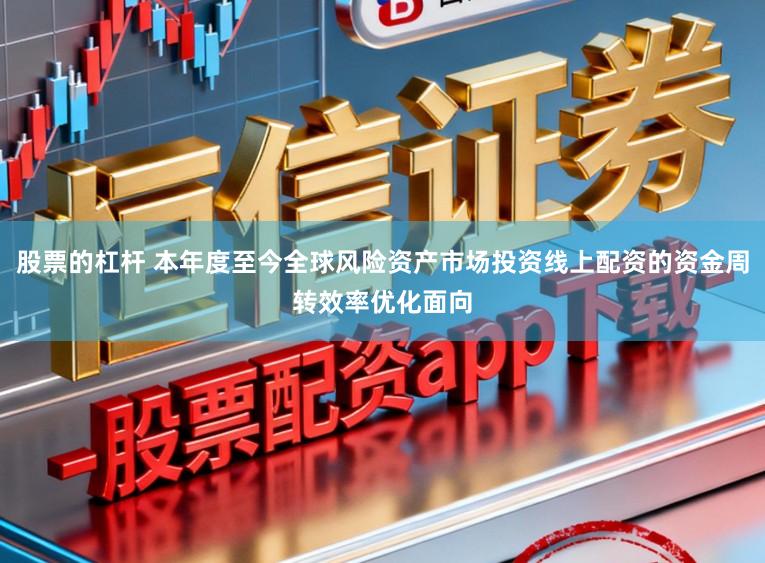 股票的杠杆 本年度至今全球风险资产市场投资线上配资的资金周转效率优化面向