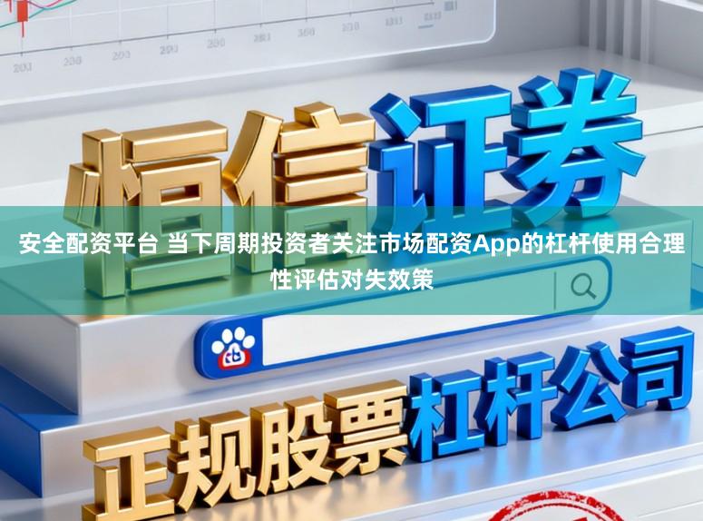 安全配资平台 当下周期投资者关注市场配资App的杠杆使用合理性评估对失效策