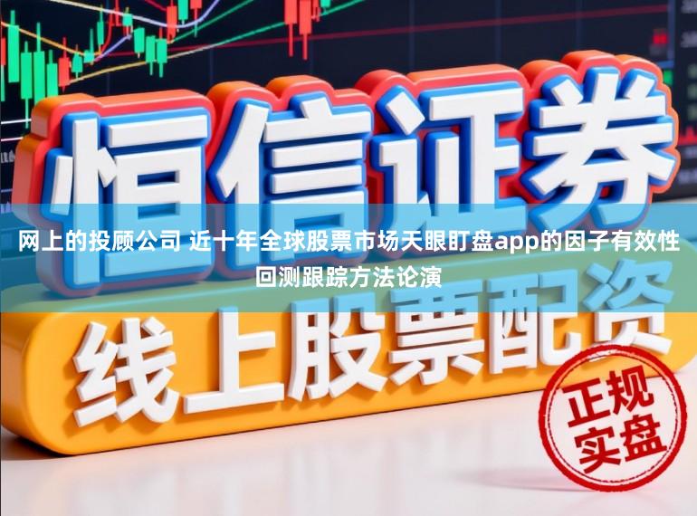 网上的投顾公司 近十年全球股票市场天眼盯盘app的因子有效性回测跟踪方法论演