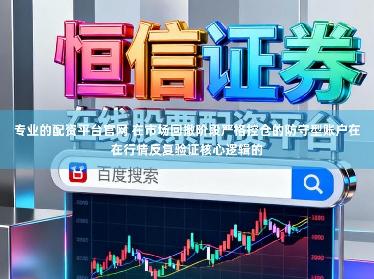 专业的配资平台官网 在市场回撤阶段严格控仓的防守型账户在在行情反复验证核心逻辑的