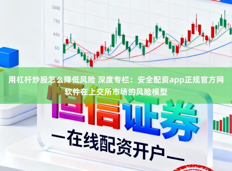 用杠杆炒股怎么降低风险 深度专栏：安全配资app正规官方网软件在上交所市场的风险模型