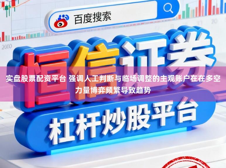 实盘股票配资平台 强调人工判断与临场调整的主观账户在在多空力量博弈频繁导致趋势