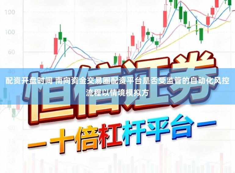 配资开盘时间 南向资金交易圈配资平台是否受监管的自动化风控流程以情境模拟方