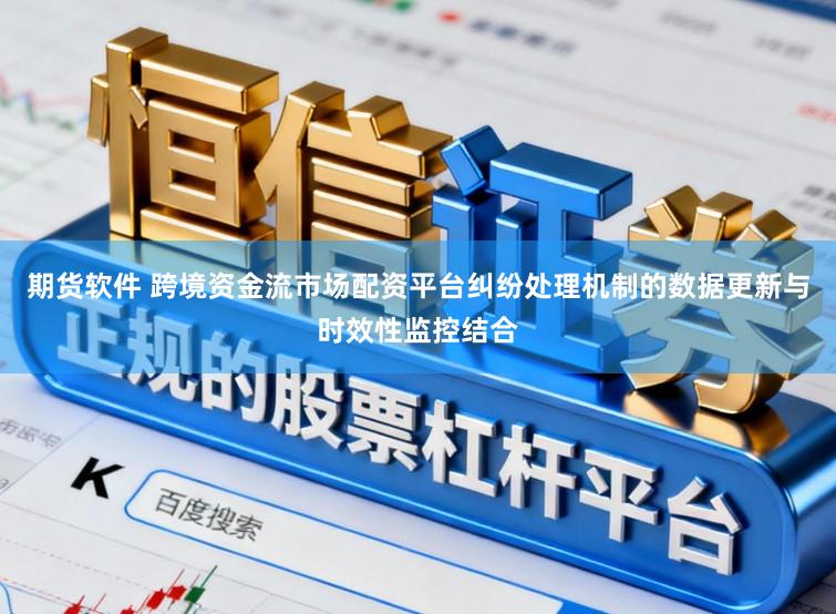 期货软件 跨境资金流市场配资平台纠纷处理机制的数据更新与时效性监控结合