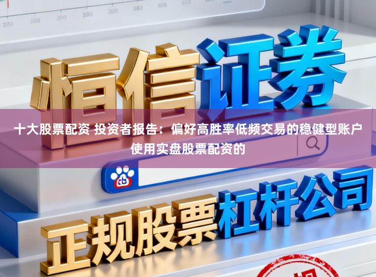 十大股票配资 投资者报告：偏好高胜率低频交易的稳健型账户使用实盘股票配资的