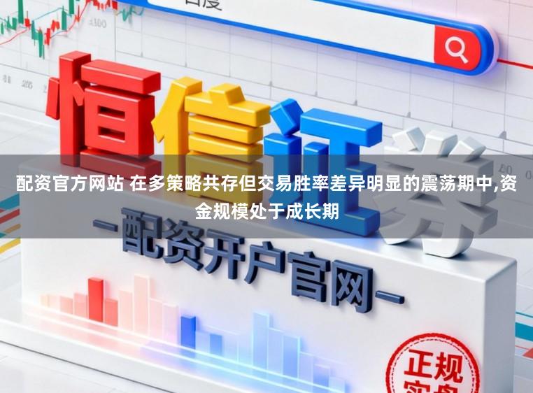 配资官方网站 在多策略共存但交易胜率差异明显的震荡期中，资金规模处于成长期