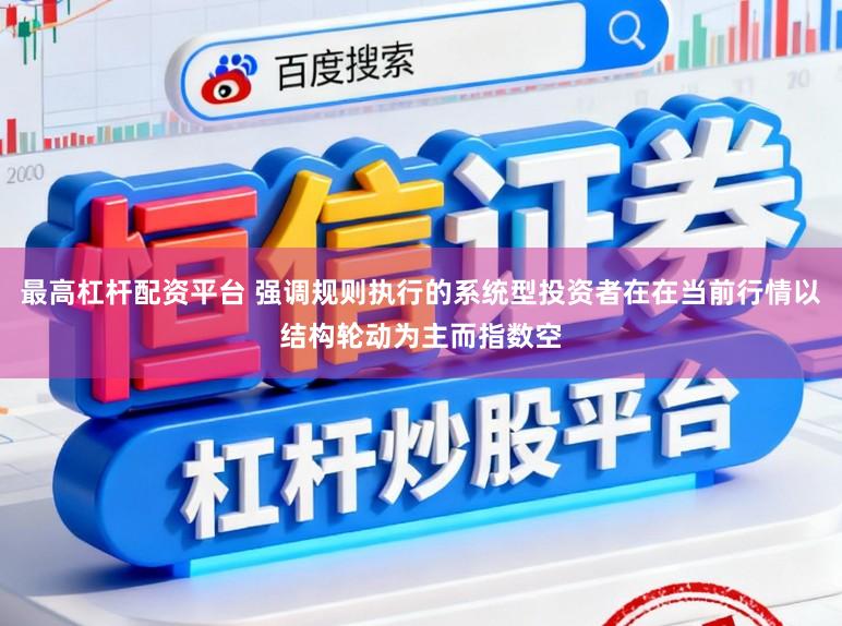 最高杠杆配资平台 强调规则执行的系统型投资者在在当前行情以结构轮动为主而指数空