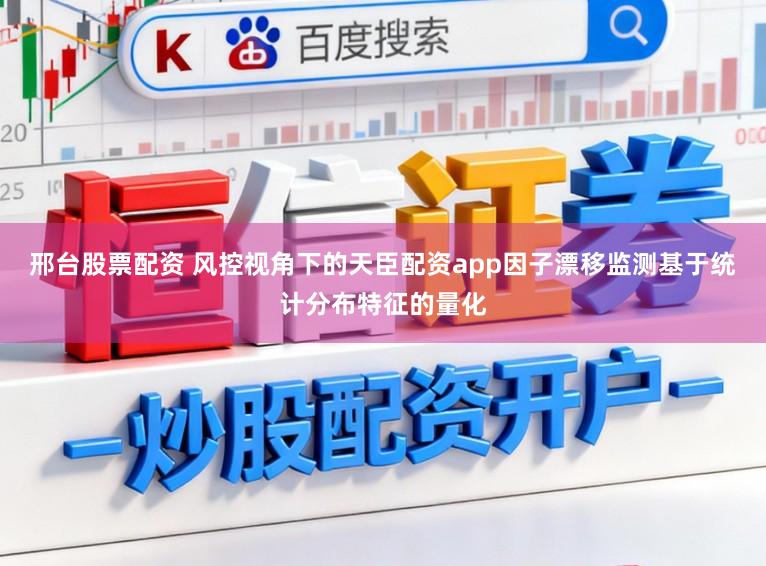 邢台股票配资 风控视角下的天臣配资app因子漂移监测基于统计分布特征的量化