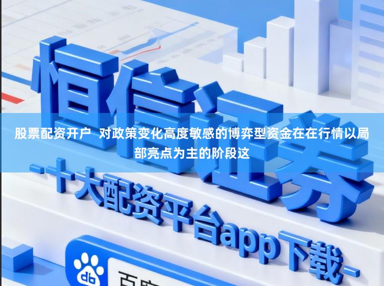 股票配资开户  对政策变化高度敏感的博弈型资金在在行情以局部亮点为主的阶段这