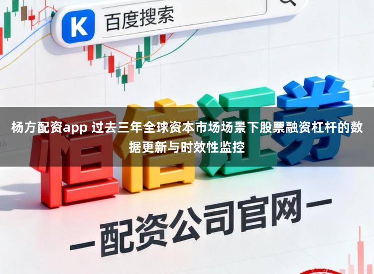 杨方配资app 过去三年全球资本市场场景下股票融资杠杆的数据更新与时效性监控