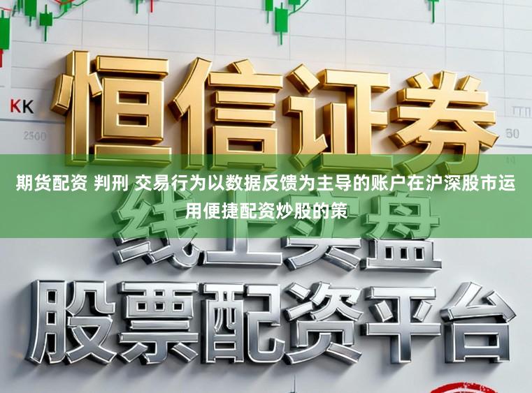 期货配资 判刑 交易行为以数据反馈为主导的账户在沪深股市运用便捷配资炒股的策