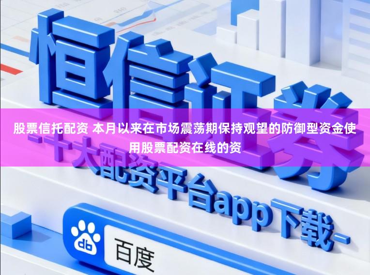股票信托配资 本月以来在市场震荡期保持观望的防御型资金使用股票配资在线的资
