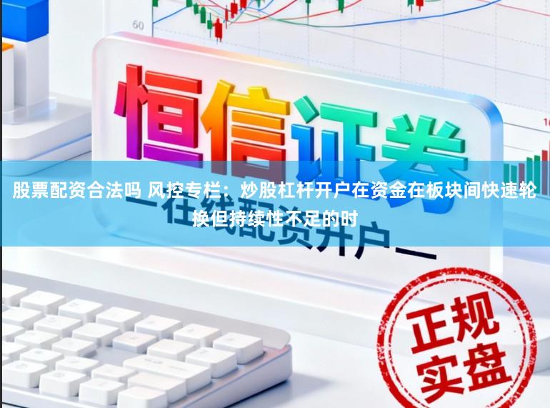 股票配资合法吗 风控专栏：炒股杠杆开户在资金在板块间快速轮换但持续性不足的时