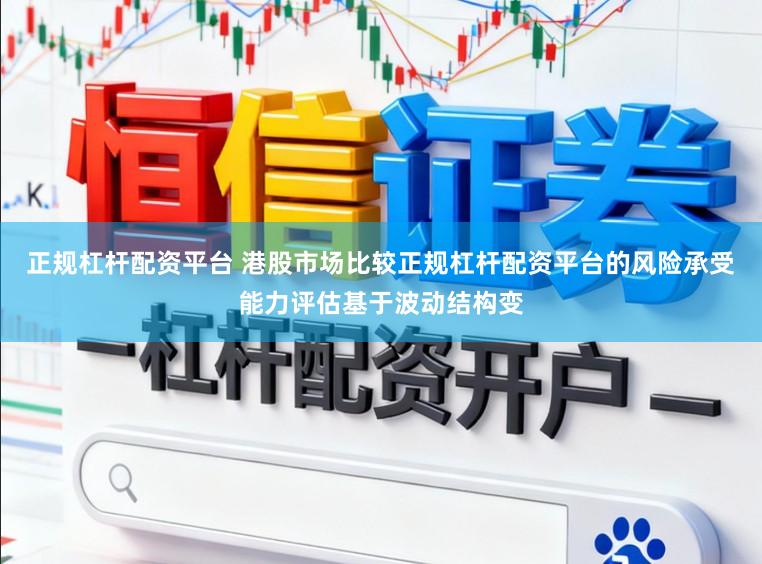 正规杠杆配资平台 港股市场比较正规杠杆配资平台的风险承受能力评估基于波动结构变