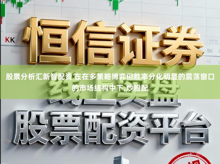股票分析汇新智配资 在在多策略博弈但胜率分化明显的震荡窗口的市场结构中下，炒股配