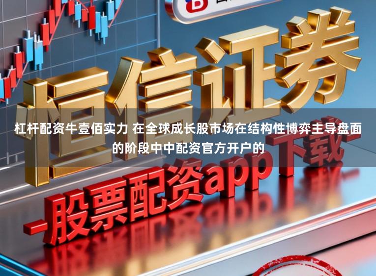 杠杆配资牛壹佰实力 在全球成长股市场在结构性博弈主导盘面的阶段中中配资官方开户的