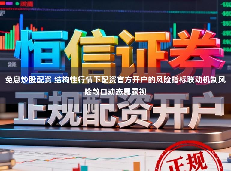 免息炒股配资 结构性行情下配资官方开户的风险指标联动机制风险敞口动态暴露视