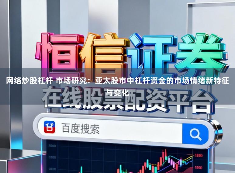 网络炒股杠杆 市场研究：亚太股市中杠杆资金的市场情绪新特征与变化