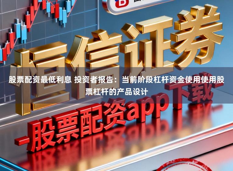 股票配资最低利息 投资者报告：当前阶段杠杆资金使用使用股票杠杆的产品设计