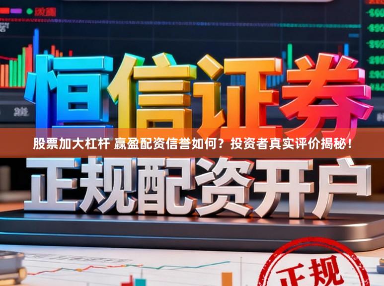 股票加大杠杆 赢盈配资信誉如何？投资者真实评价揭秘！