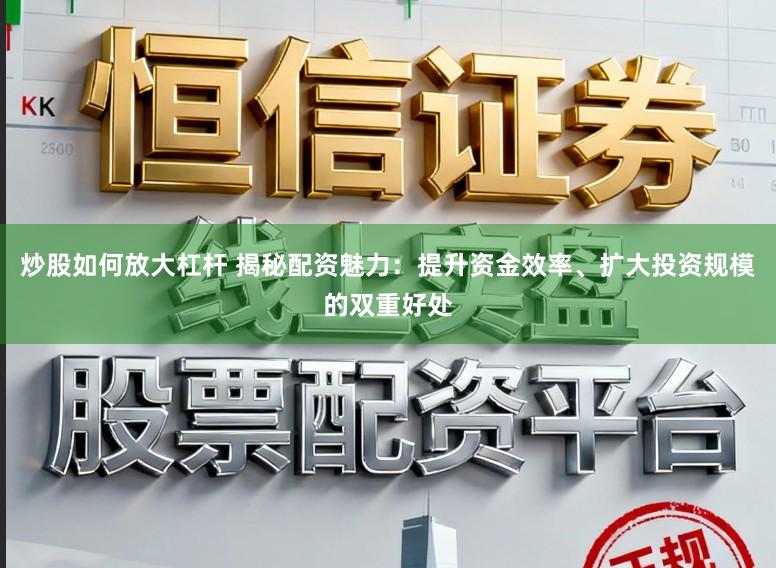 炒股如何放大杠杆 揭秘配资魅力：提升资金效率、扩大投资规模的双重好处