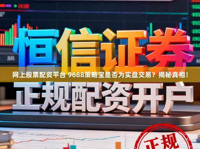 网上股票配资平台 9688策略宝是否为实盘交易？揭秘真相！