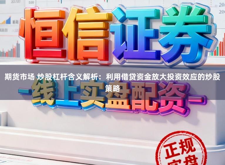 期货市场 炒股杠杆含义解析：利用借贷资金放大投资效应的炒股策略