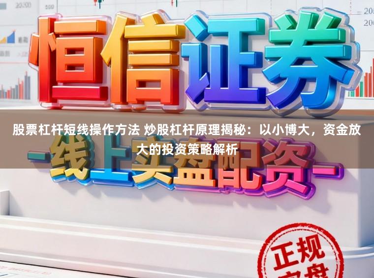股票杠杆短线操作方法 炒股杠杆原理揭秘：以小博大，资金放大的投资策略解析