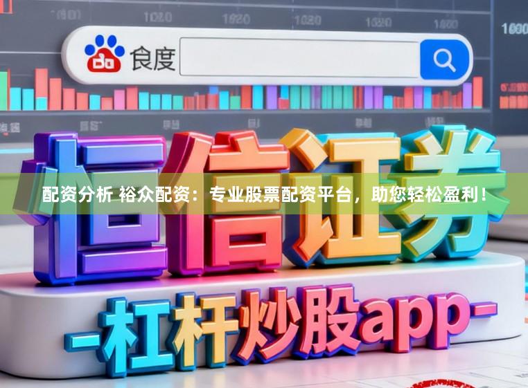 配资分析 裕众配资：专业股票配资平台，助您轻松盈利！