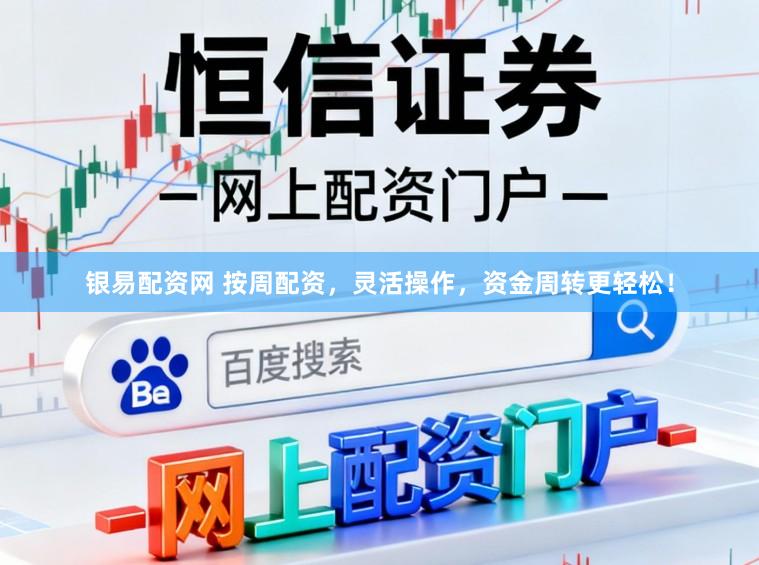 银易配资网 按周配资，灵活操作，资金周转更轻松！