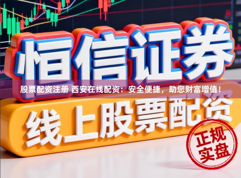 股票配资注册 西安在线配资：安全便捷，助您财富增值！