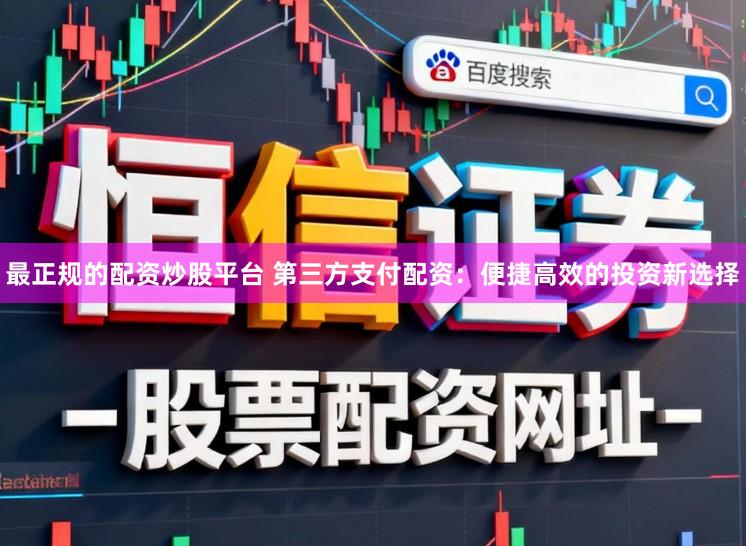 最正规的配资炒股平台 第三方支付配资：便捷高效的投资新选择