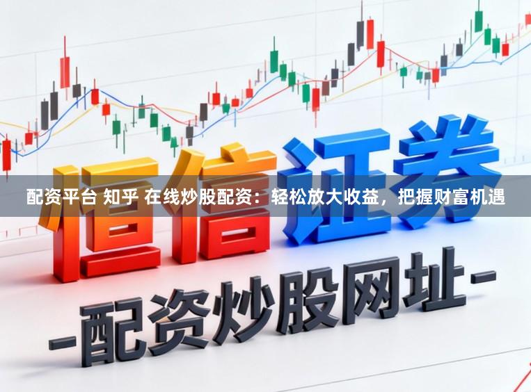 配资平台 知乎 在线炒股配资：轻松放大收益，把握财富机遇