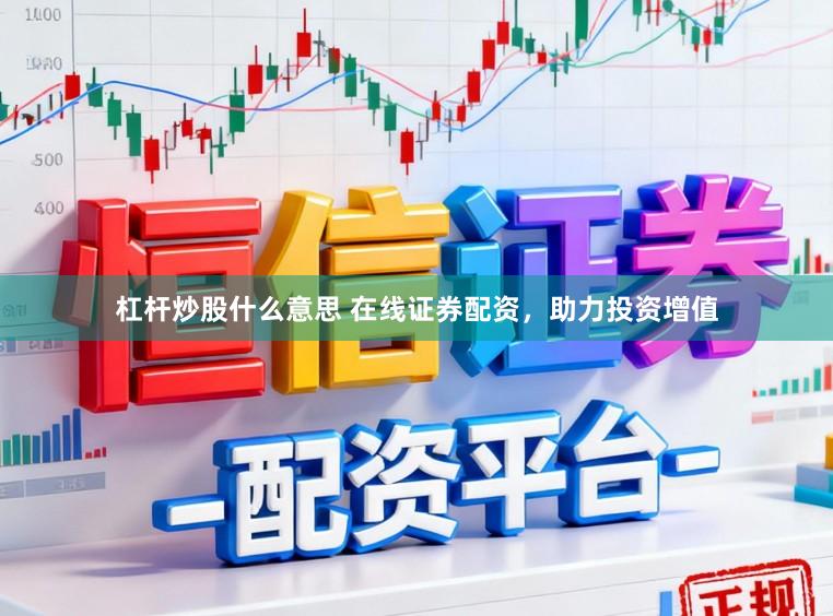 杠杆炒股什么意思 在线证券配资，助力投资增值